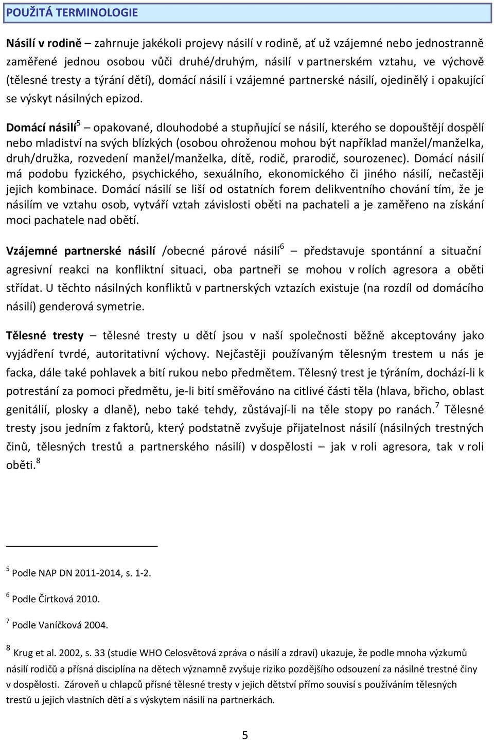 Domácí násilí 5 opakované, dlouhodobé a stupňující se násilí, kterého se dopouštějí dospělí nebo mladiství na svých blízkých (osobou ohroženou mohou být například manžel/manželka, druh/družka,