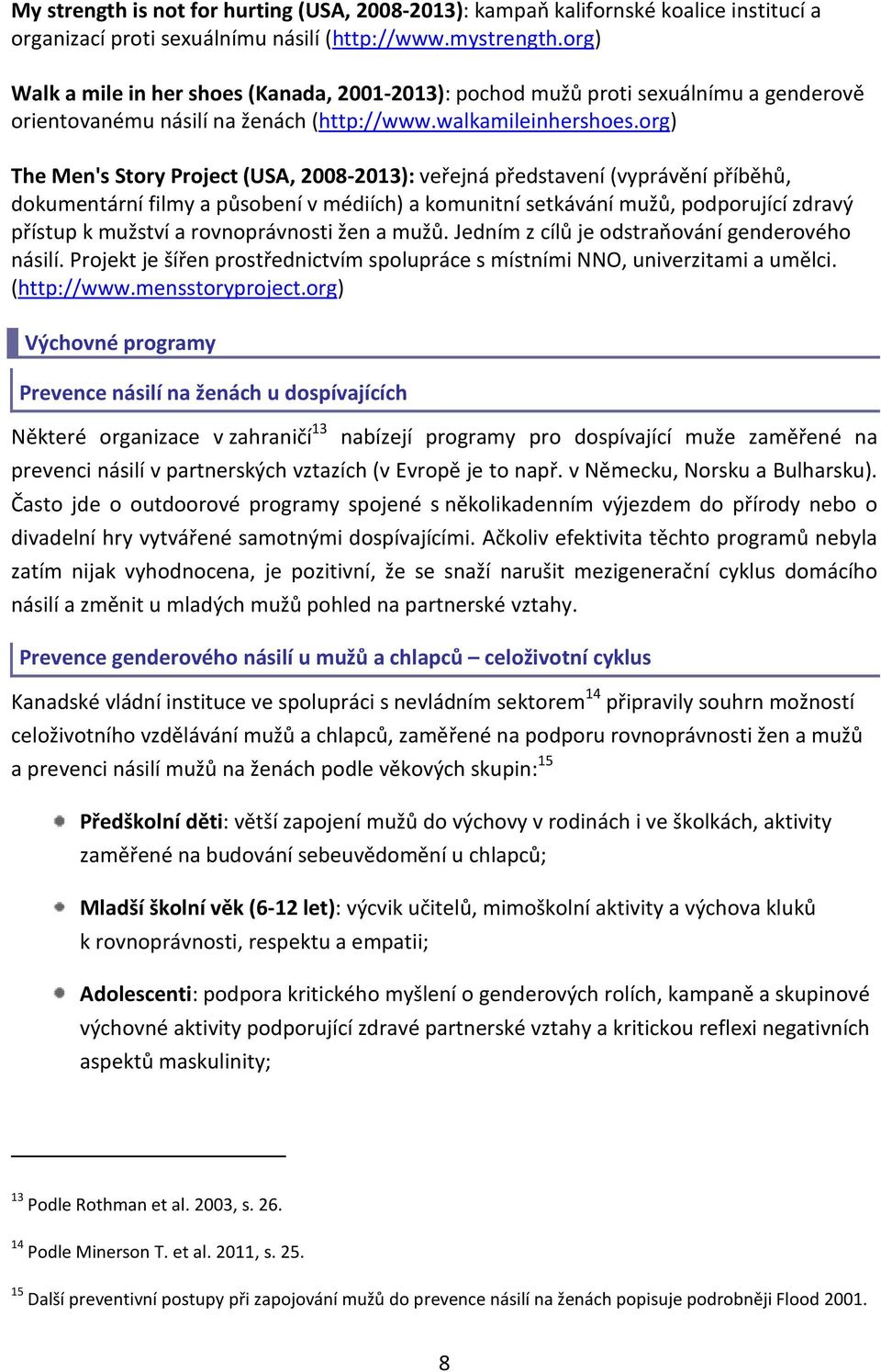 org) The Men's Story Project (USA, 2008-2013): veřejná představení (vyprávění příběhů, dokumentární filmy a působení v médiích) a komunitní setkávání mužů, podporující zdravý přístup k mužství a