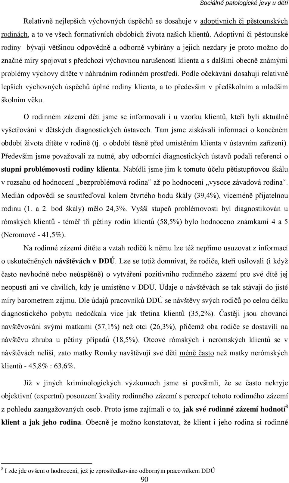 známými problémy výchovy dítěte v náhradním rodinném prostředí. Podle očekávání dosahují relativně lepších výchovných úspěchů úplné rodiny klienta, a to především v předškolním a mladším školním věku.