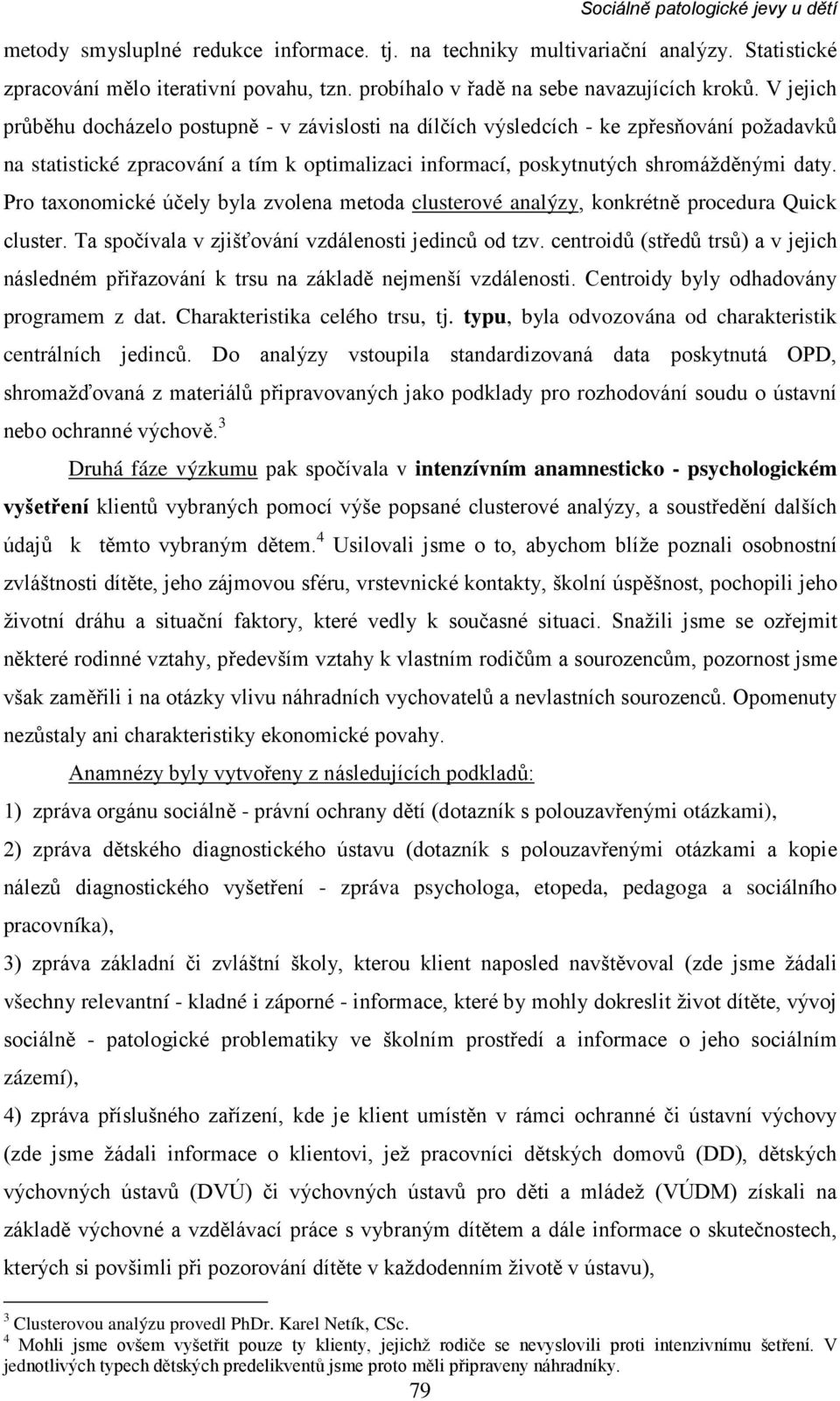 V jejich průběhu docházelo postupně - v závislosti na dílčích výsledcích - ke zpřesňování požadavků na statistické zpracování a tím k optimalizaci informací, poskytnutých shromážděnými daty.