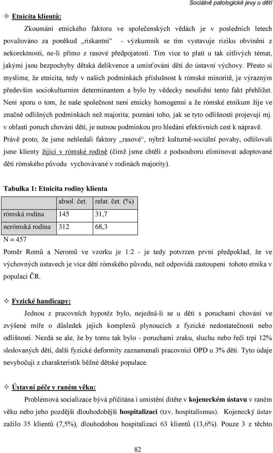 Přesto si myslíme, že etnicita, tedy v našich podmínkách příslušnost k rómské minoritě, je výrazným především sociokulturním determinantem a bylo by vědecky nesolidní tento fakt přehlížet.