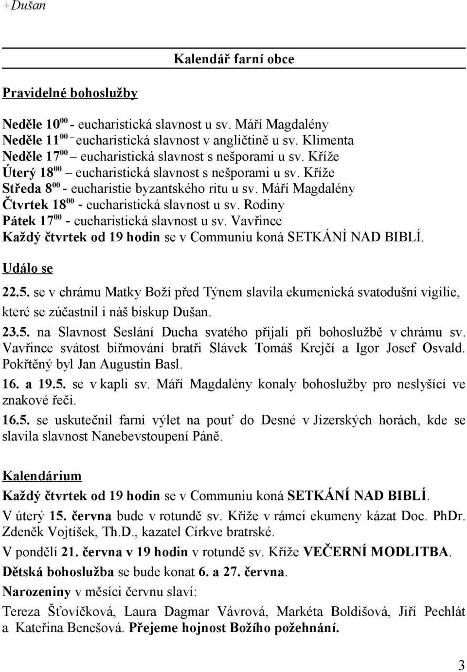 Máří Magdalény Čtvrtek 1800 - eucharistická slavnost u sv. Rodiny Pátek 1700 - eucharistická slavnost u sv. Vavřince Každý čtvrtek od 19 hodin se v Communiu koná SETKÁNÍ NAD BIBLÍ. Událo se 22.5.