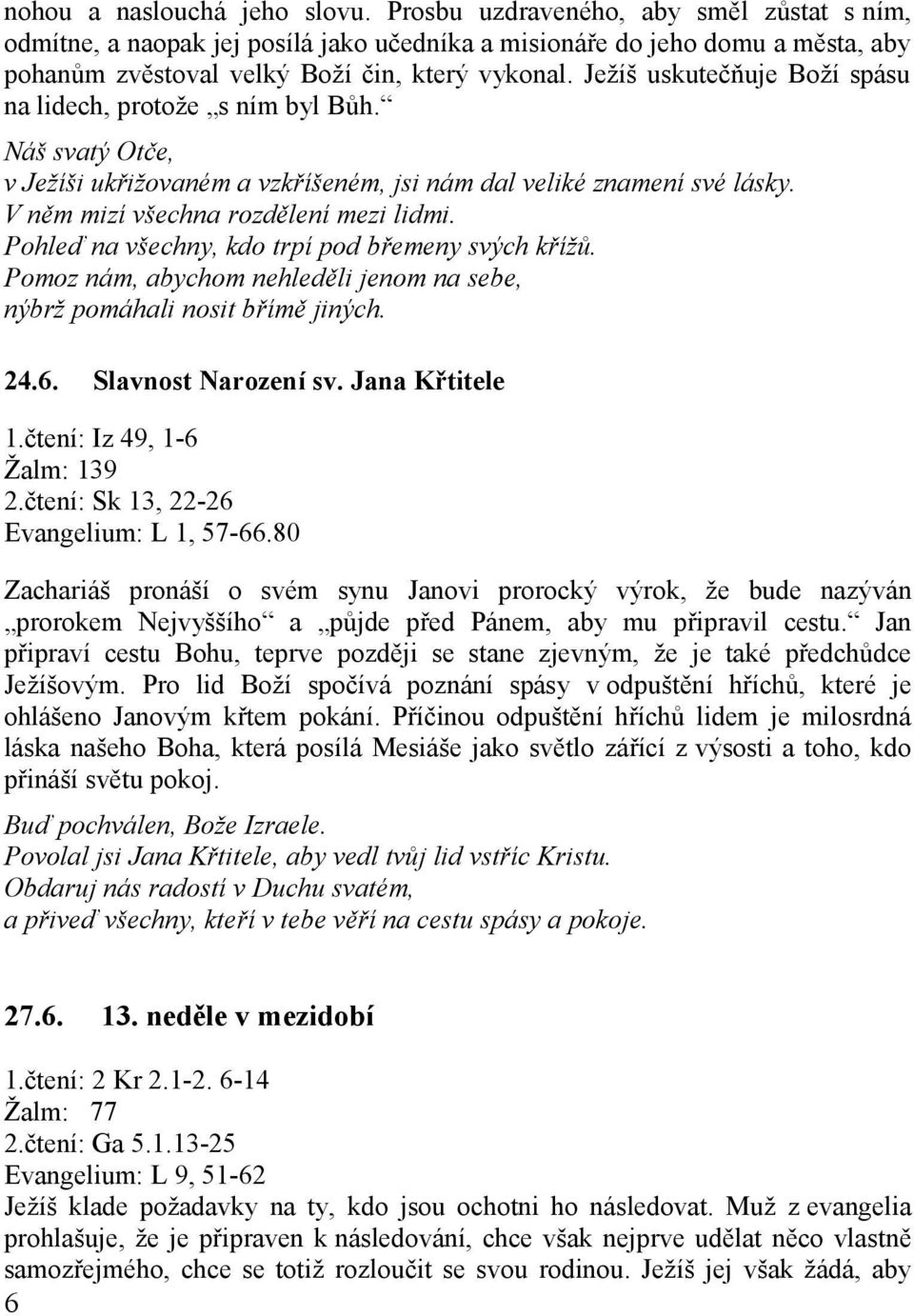 Ježíš uskutečňuje Boží spásu na lidech, protože s ním byl Bůh. Náš svatý Otče, v Ježíši ukřižovaném a vzkříšeném, jsi nám dal veliké znamení své lásky. V něm mizí všechna rozdělení mezi lidmi.