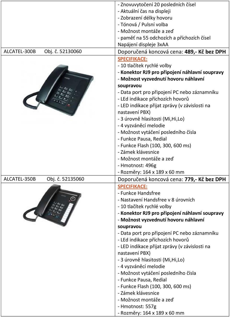 52130060 Doporučená koncová cena: 489, Kč bez DPH 10 tlačítek rychlé volby LEd indikace příchozích hovorů 4 vyzváněcí melodie Možnost vytáčení posledního čísla Funkce Pausa,
