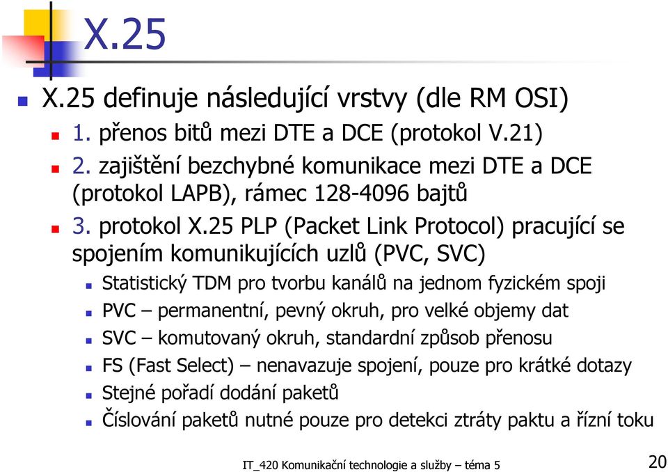 25 PLP (Packet Link Protocol) pracující se spojením komunikujících uzlů (PVC, SVC) Statistický TDM pro tvorbu kanálů na jednom fyzickém spoji PVC permanentní,