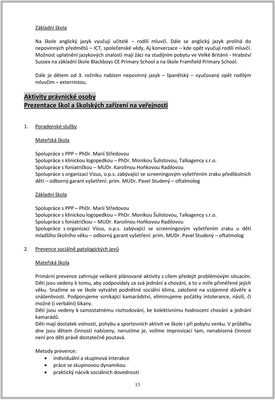 Dále je dětem od 3. ročníku nabízen nepovinný jazyk španělský vyučovaný opět rodilým mluvčím externistou. Aktivity právnické osoby Prezentace škol a školských zařízení na veřejnosti.