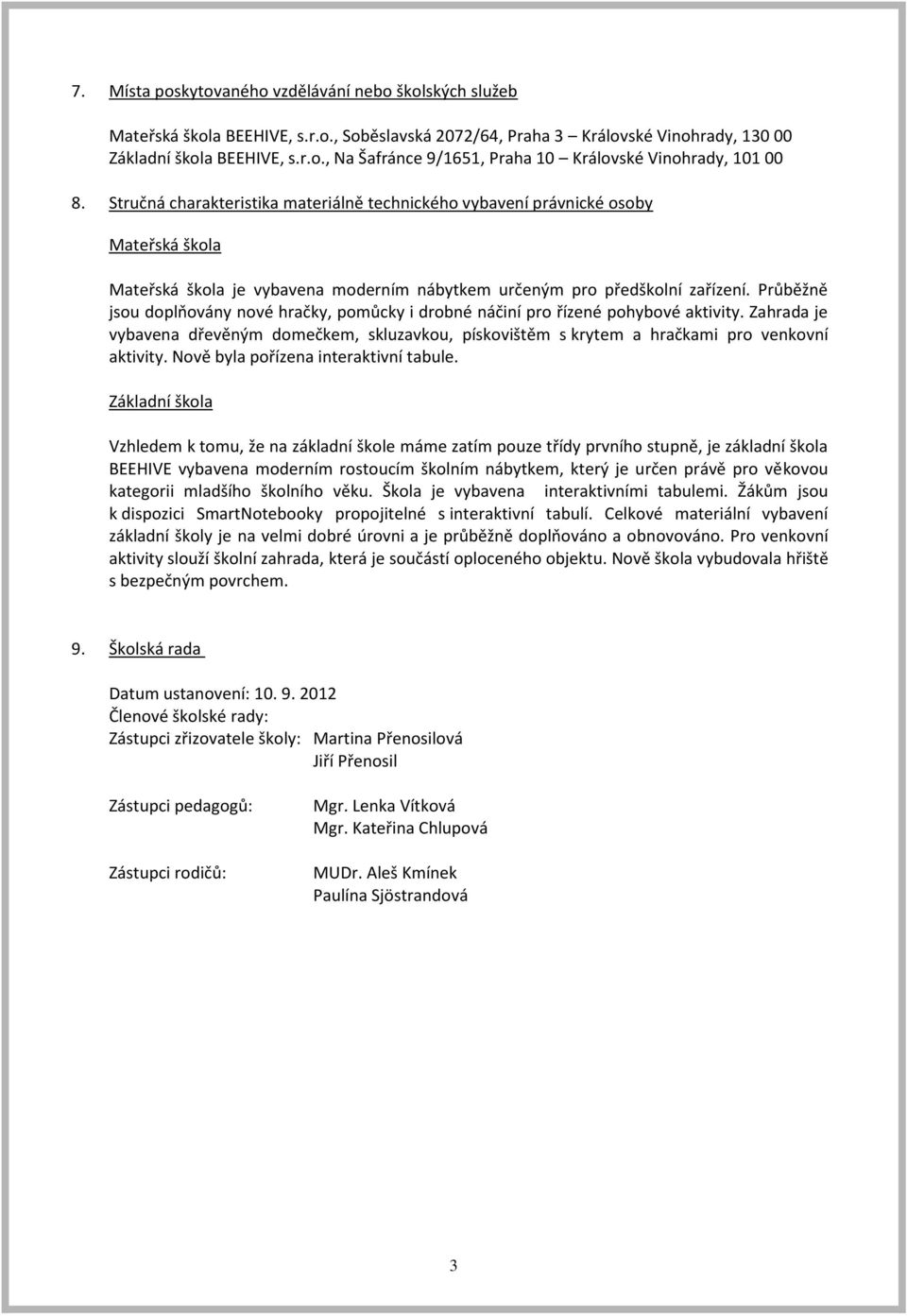 Průběžně jsou doplňovány nové hračky, pomůcky i drobné náčiní pro řízené pohybové aktivity. Zahrada je vybavena dřevěným domečkem, skluzavkou, pískovištěm s krytem a hračkami pro venkovní aktivity.