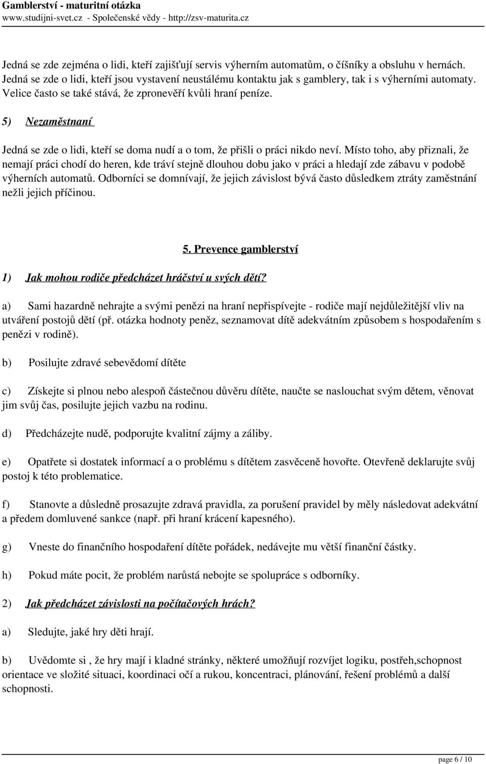 5) Nezaměstnaní Jedná se zde o lidi, kteří se doma nudí a o tom, že přišli o práci nikdo neví.