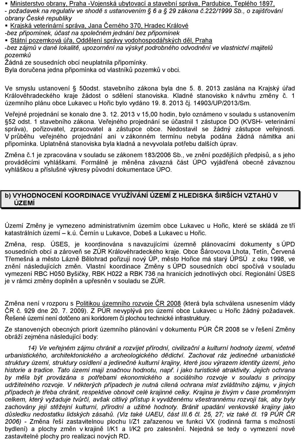 vodohospodářských děl, Praha -bez zájmů v dané lokalitě, upozornění na výskyt podrobného odvodnění ve vlastnictví majitelů pozemků Žádná ze sousedních obcí neuplatnila připomínky.