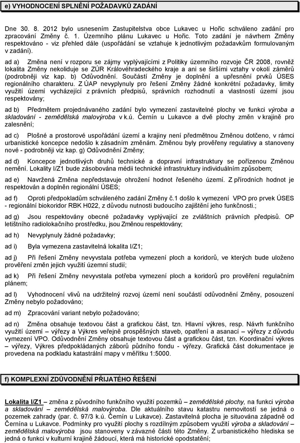 ad a) Změna není v rozporu se zájmy vyplývajícími z Politiky územního rozvoje ČR 2008, rovněž lokalita Změny nekoliduje se ZÚR Královéhradeckého kraje a ani se širšími vztahy v okolí záměrů