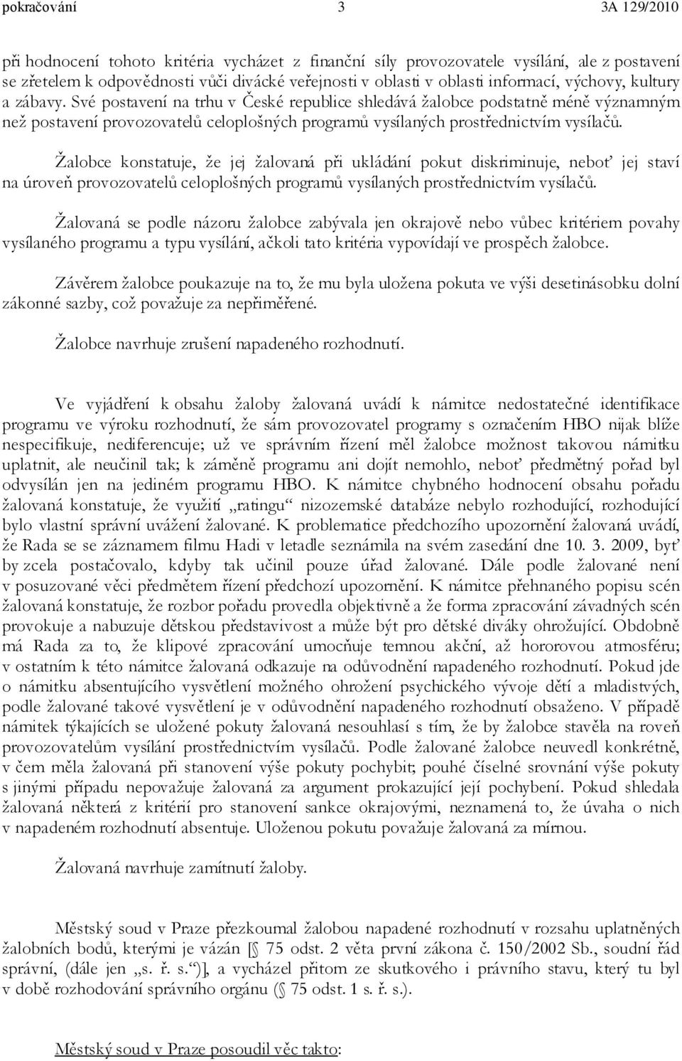 Žalobce konstatuje, že jej žalovaná při ukládání pokut diskriminuje, neboť jej staví na úroveň provozovatelů celoplošných programů vysílaných prostřednictvím vysílačů.