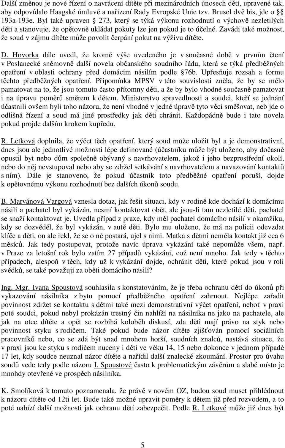 Zavádí také možnost, že soud v zájmu dítěte může povolit čerpání pokut na výživu dítěte. D.