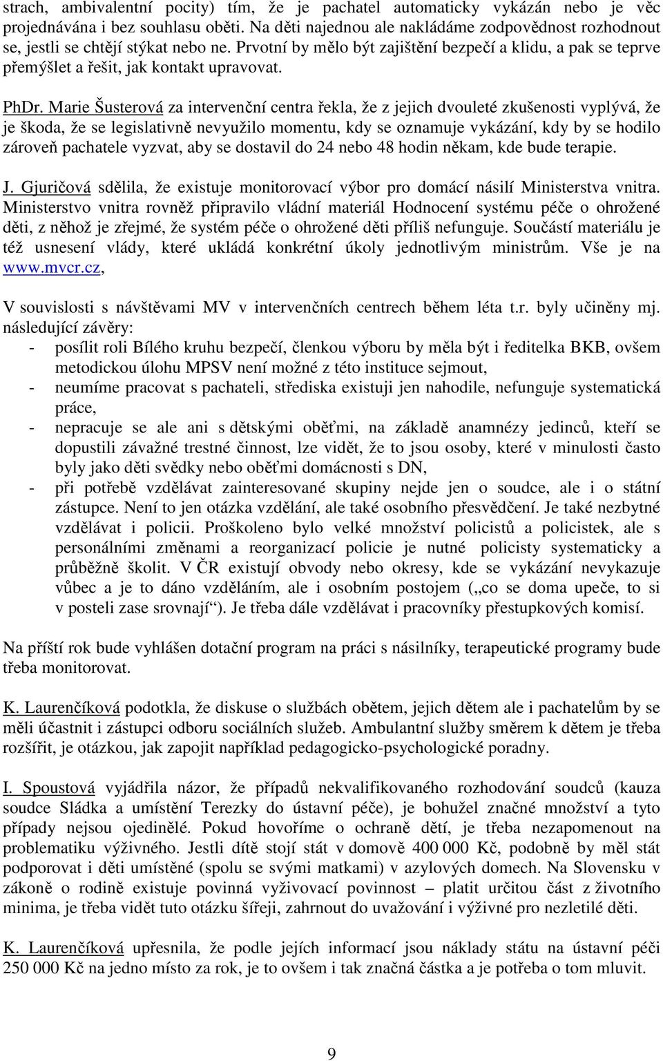 PhDr. Marie Šusterová za intervenční centra řekla, že z jejich dvouleté zkušenosti vyplývá, že je škoda, že se legislativně nevyužilo momentu, kdy se oznamuje vykázání, kdy by se hodilo zároveň