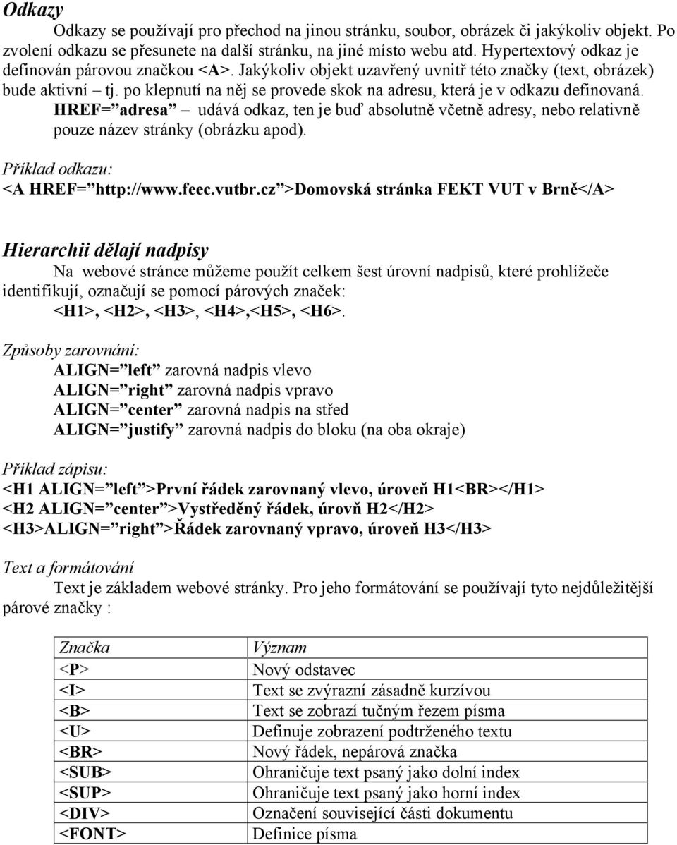po klepnutí na něj se provede skok na adresu, která je v odkazu definovaná. HREF= adresa udává odkaz, ten je buď absolutně včetně adresy, nebo relativně pouze název stránky (obrázku apod).