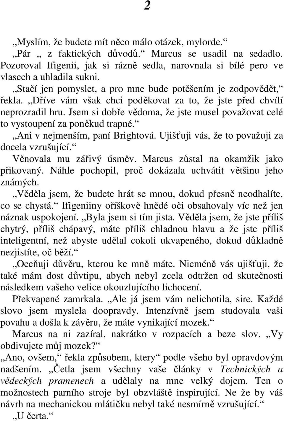 Jsem si dobře vědoma, že jste musel považovat celé to vystoupení za poněkud trapné. Ani v nejmenším, paní Brightová. Ujišťuji vás, že to považuji za docela vzrušující. Věnovala mu zářivý úsměv.