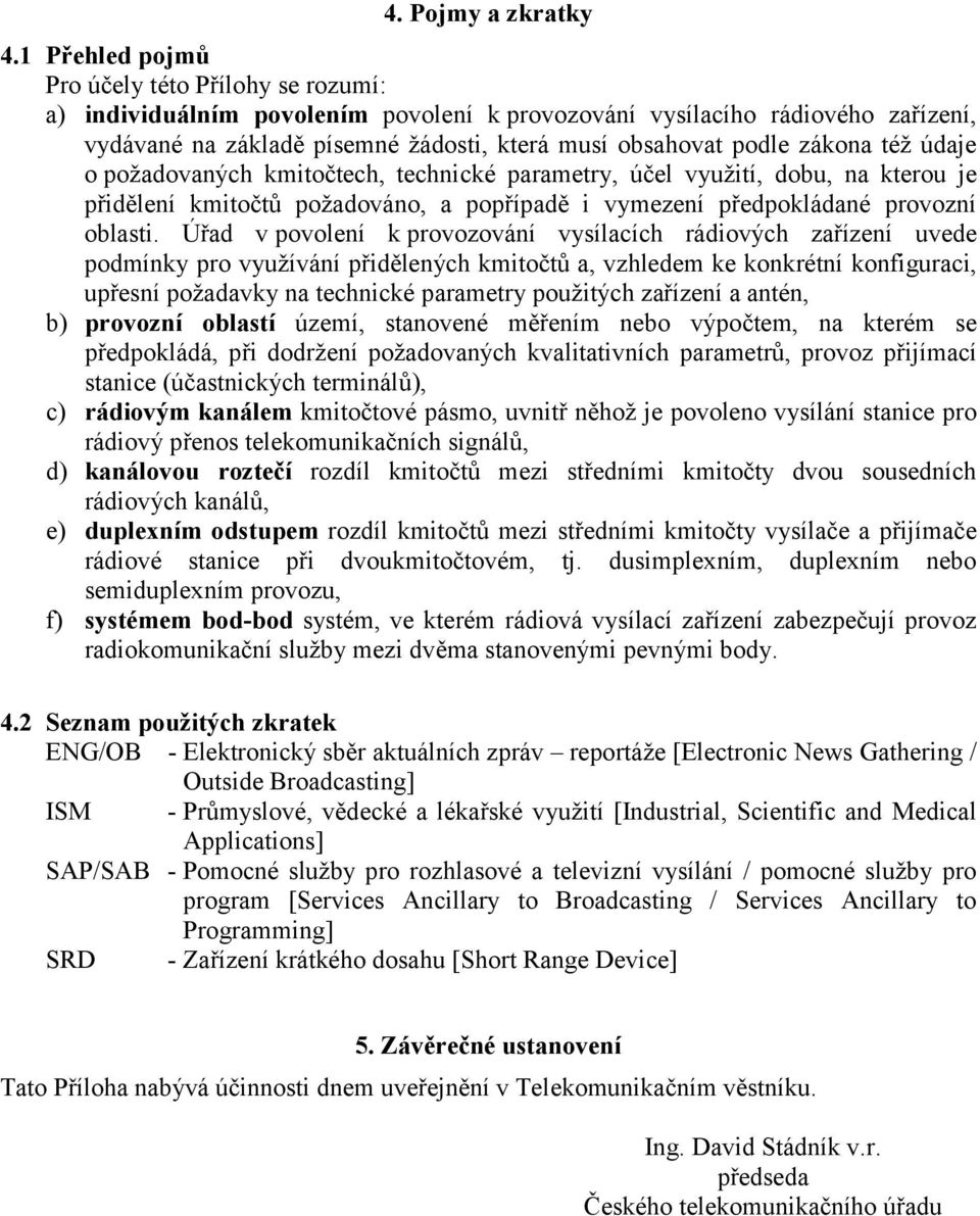 zákona též údaje o požadovaných kmitočtech, technické parametry, účel využití, dobu, na kterou je přidělení kmitočtů požadováno, a popřípadě i vymezení předpokládané provozní oblasti.