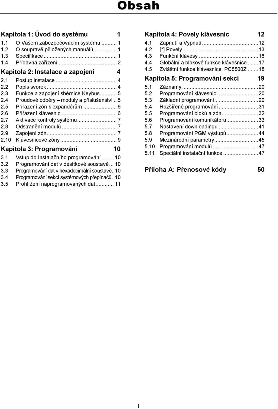 ..7 2.8 Odstranění modulů...7 2.9 Zapojení zón...7 2.10 Klávesnicové zóny...9 Kapitola 3: Programování 10 3.1 Vstup do Instalačního programování...10 3.2 Programování dat v desítkové soustavě...10 3.3 Programování dat v hexadecimální soustavě.