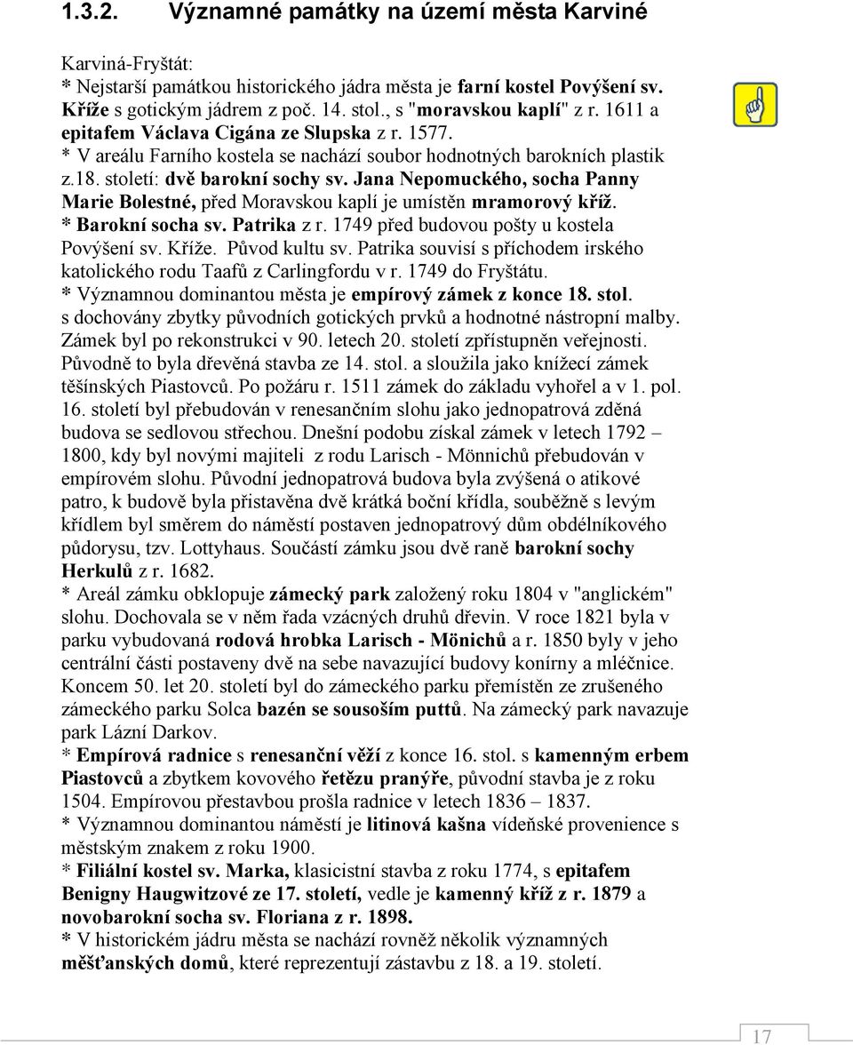 Jana Nepomuckého, socha Panny Marie Bolestné, před Moravskou kaplí je umístěn mramorový kříž. * Barokní socha sv. Patrika z r. 1749 před budovou pošty u kostela Povýšení sv. Kříže. Původ kultu sv.