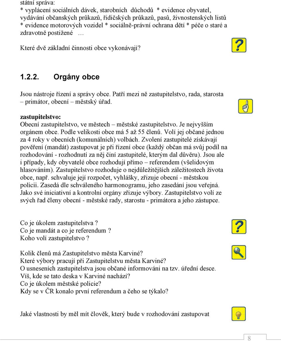 Patří mezi ně zastupitelstvo, rada, starosta primátor, obecní městský úřad. zastupitelstvo: Obecní zastupitelstvo, ve městech městské zastupitelstvo. Je nejvyšším orgánem obce.