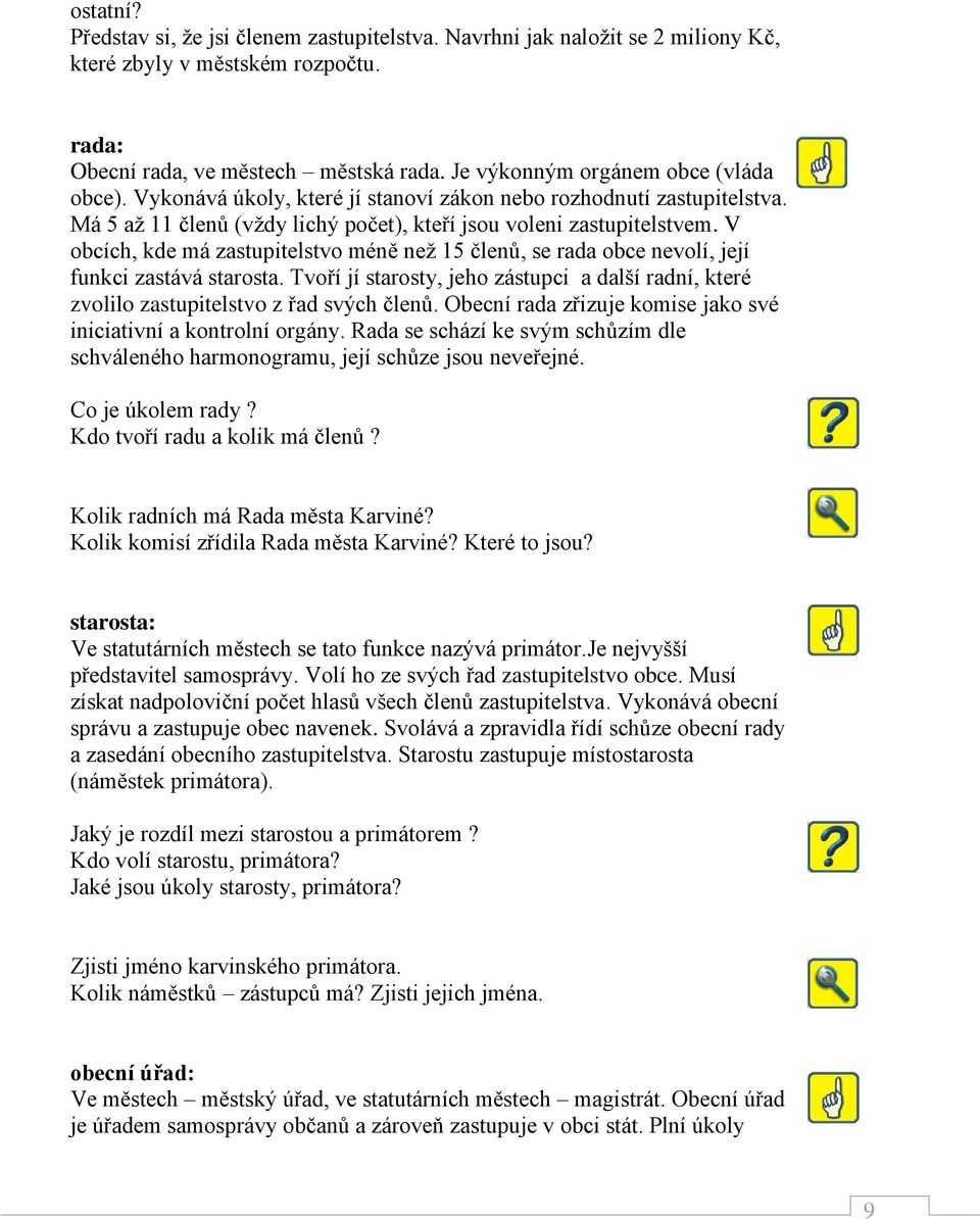 V obcích, kde má zastupitelstvo méně než 15 členů, se rada obce nevolí, její funkci zastává starosta. Tvoří jí starosty, jeho zástupci a další radní, které zvolilo zastupitelstvo z řad svých členů.