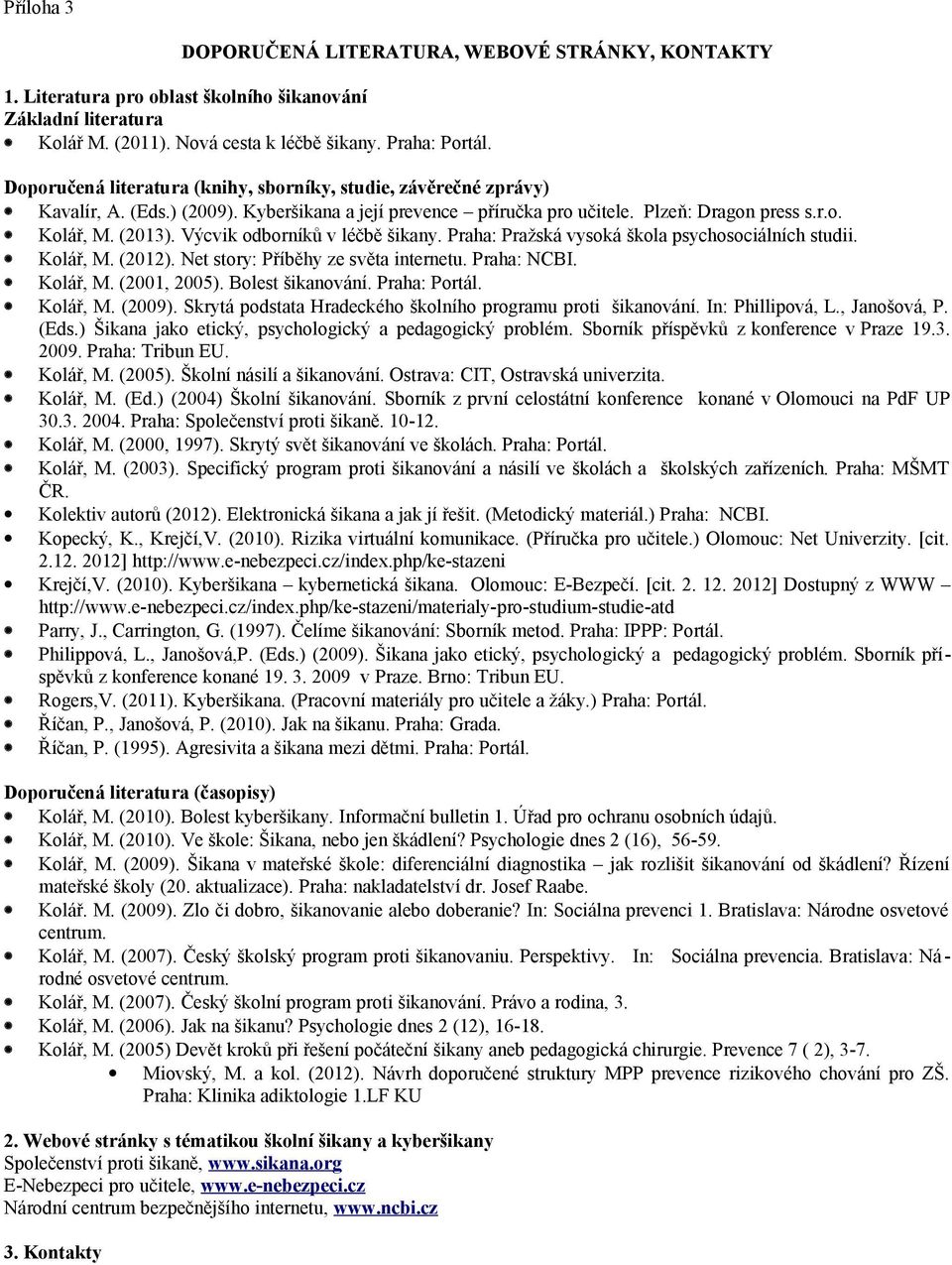 Výcvik odborníků v léčbě šikany. Praha: Pražská vysoká škola psychosociálních studii. Kolář, M. (2012). Net story: Příběhy ze světa internetu. Praha: NCBI. Kolář, M. (2001, 2005). Bolest šikanování.