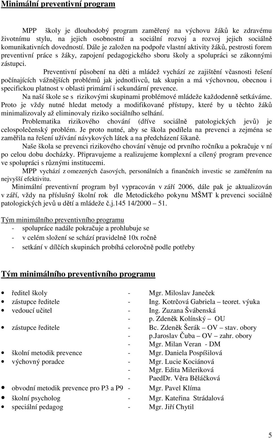 Preventivní působení na děti a mládež vychází ze zajištění včasnosti řešení počínajících vážnějších problémů jak jednotlivců, tak skupin a má výchovnou, obecnou i specifickou platnost v oblasti