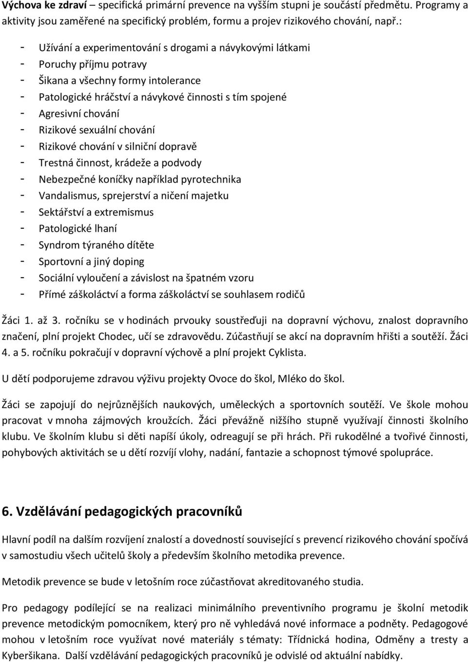 - Rizikové sexuální chování - Rizikové chování v silniční dopravě - Trestná činnost, krádeže a podvody - Nebezpečné koníčky například pyrotechnika - Vandalismus, sprejerství a ničení majetku -