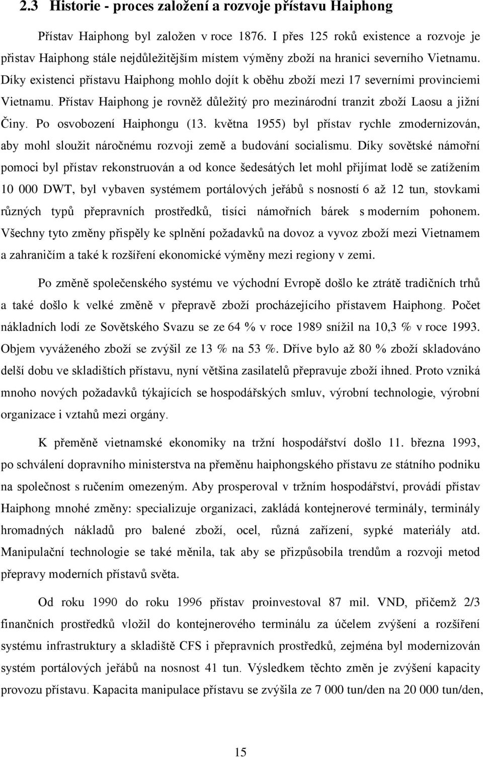 Díky existenci přístavu Haiphong mohlo dojít k oběhu zboţí mezi 17 severními provinciemi Vietnamu. Přístav Haiphong je rovněţ důleţitý pro mezinárodní tranzit zboţí Laosu a jiţní Činy.