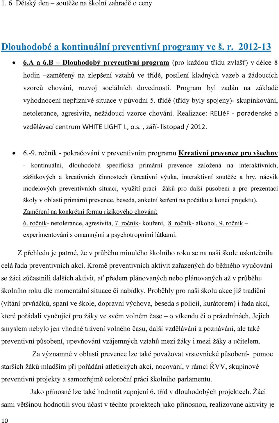 Program byl zadán na základě vyhodnocení nepříznivé situace v původní 5. třídě (třídy byly spojeny)- skupinkování, netolerance, agresivita, nežádoucí vzorce chování.