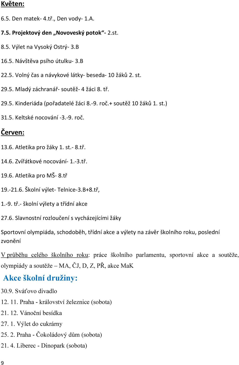 6. Zvířátkové nocování- 1.-3.tř. 19.6. Atletika pro MŠ- 8.tř 19.-21.6. Školní výlet- Telnice-3.B+8.tř, 1.-9. tř.- školní výlety a třídní akce 27.6. Slavnostní rozloučení s vycházejícími žáky