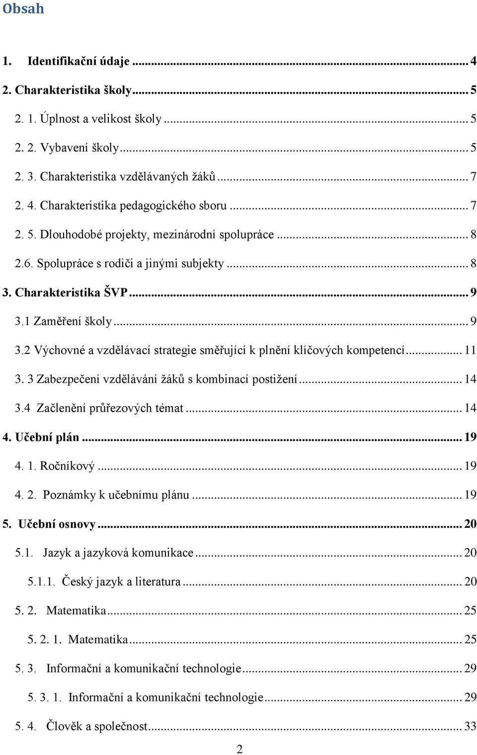 1 Zaměření školy... 9 3.2 Výchovné a vzdělávací strategie směřující k plnění klíčových kompetencí... 11 3. 3 Zabezpečení vzdělávání žáků s kombinací postižení... 14 3.4 Začlenění průřezových témat.