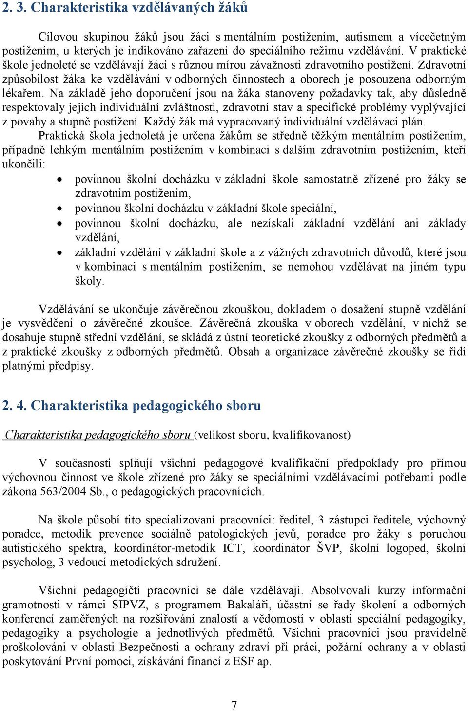 Na základě jeho doporučení jsou na žáka stanoveny požadavky tak, aby důsledně respektovaly jejich individuální zvláštnosti, zdravotní stav a specifické problémy vyplývající z povahy a stupně