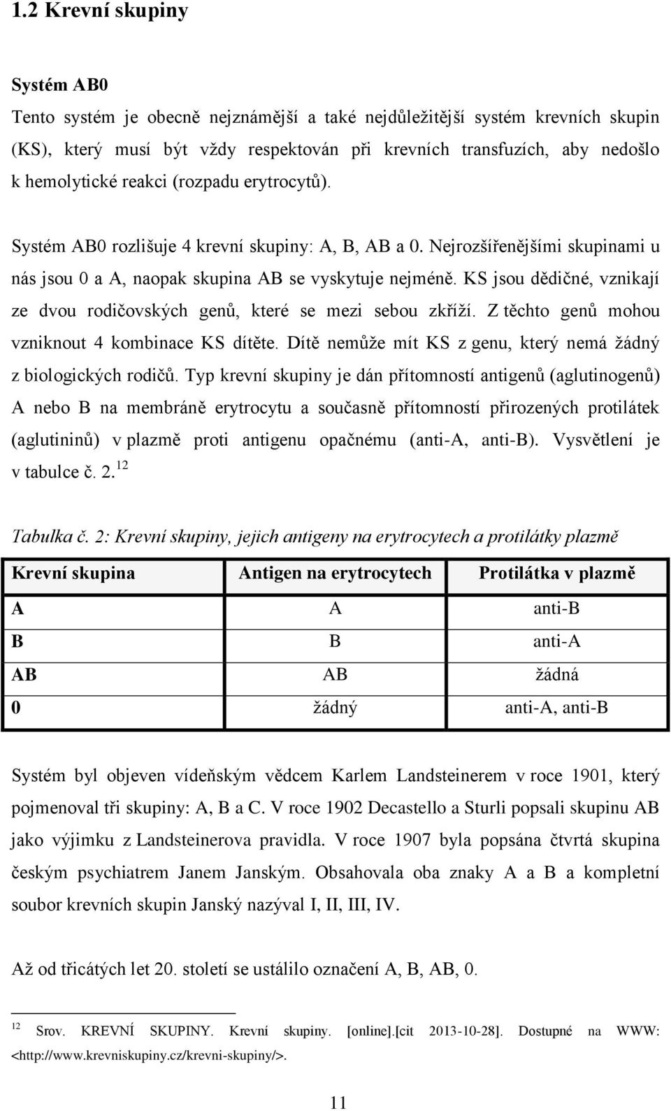 KS jsou dědičné, vznikají ze dvou rodičovských genů, které se mezi sebou zkříží. Z těchto genů mohou vzniknout 4 kombinace KS dítěte. Dítě nemůže mít KS z genu, který nemá žádný z biologických rodičů.