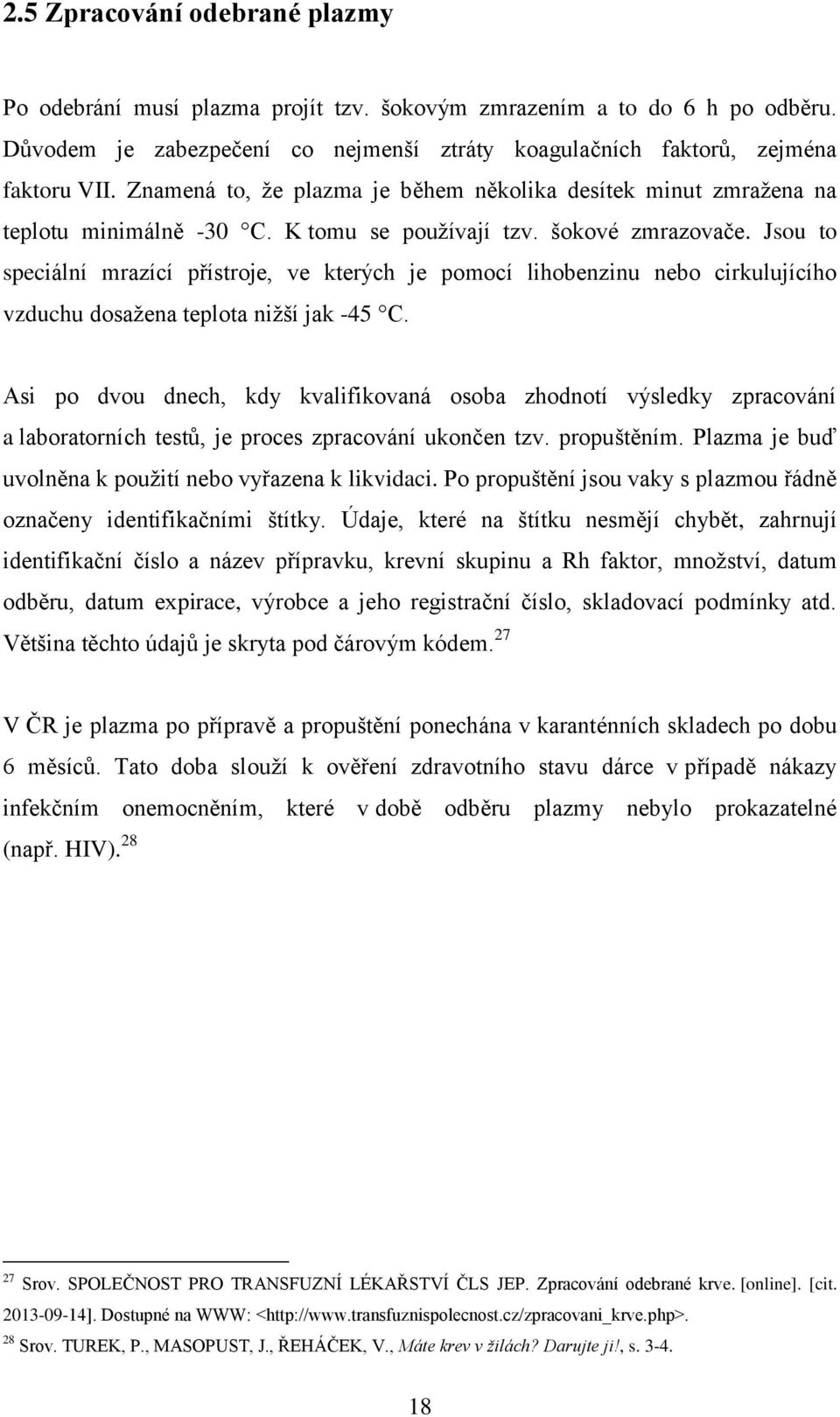 Jsou to speciální mrazící přístroje, ve kterých je pomocí lihobenzinu nebo cirkulujícího vzduchu dosažena teplota nižší jak -45 C.