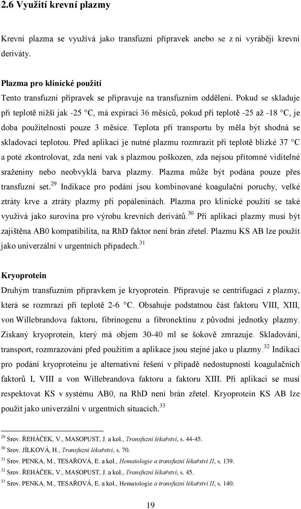 Pokud se skladuje při teplotě nižší jak -25 C, má expiraci 36 měsíců, pokud při teplotě -25 až -18 C, je doba použitelnosti pouze 3 měsíce.