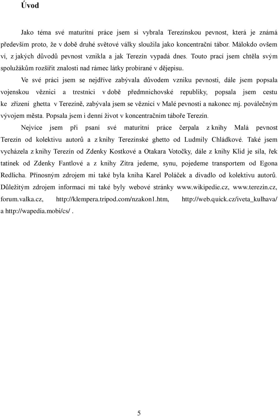 Ve své práci jsem se nejdříve zabývala důvodem vzniku pevnosti, dále jsem popsala vojenskou věznici a trestnici v době předmnichovské republiky, popsala jsem cestu ke zřízení ghetta v Terezíně,