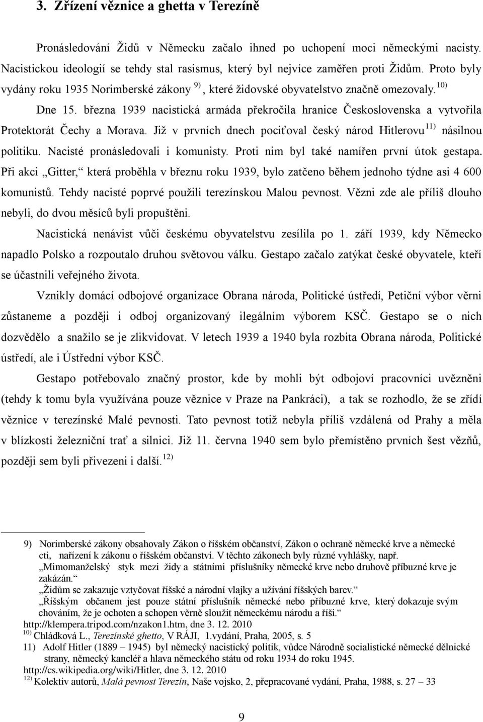 března 1939 nacistická armáda překročila hranice Československa a vytvořila Protektorát Čechy a Morava. Již v prvních dnech pociťoval český národ Hitlerovu 11) násilnou politiku.