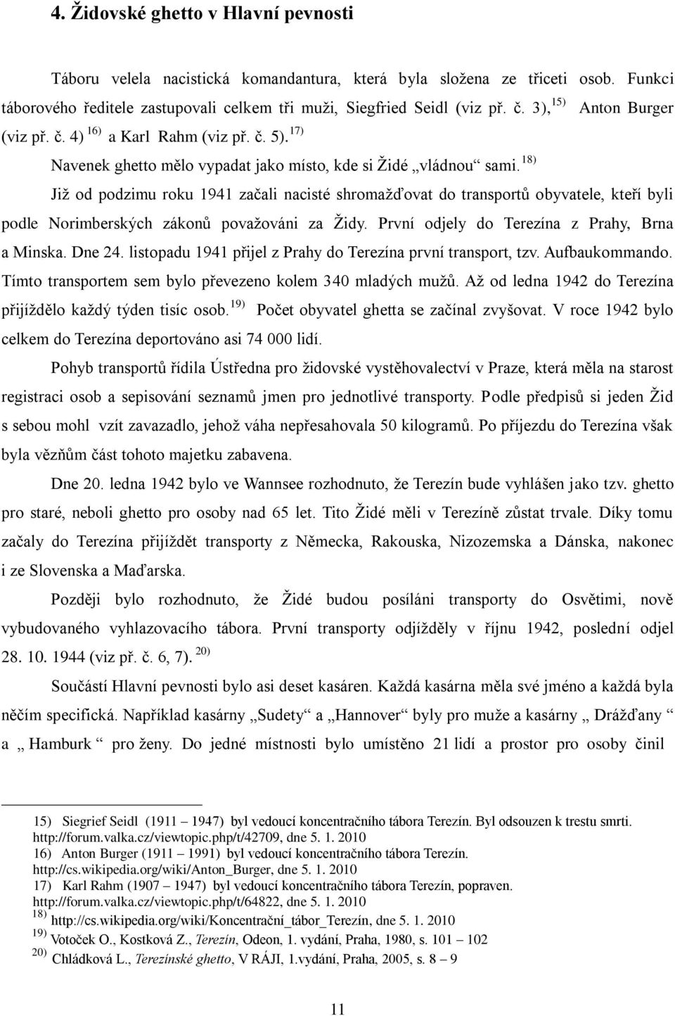 18) Již od podzimu roku 1941 začali nacisté shromažďovat do transportů obyvatele, kteří byli podle Norimberských zákonů považováni za Židy. První odjely do Terezína z Prahy, Brna a Minska. Dne 24.