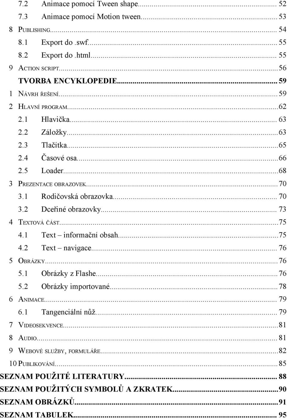 2 Dceřiné obrazovky... 73 4 TEXTOVÁ ČÁST...75 4.1 Text informační obsah...75 4.2 Text navigace... 76 5 OBRÁZKY...76 5.1 Obrázky z Flashe... 76 5.2 Obrázky importované... 78 6 ANIMACE... 79 6.