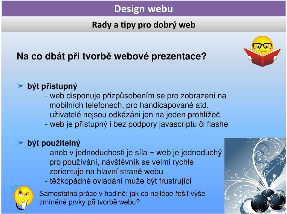 - uživatelé nejsou odkázáni jen na jeden prohlížeč - web je přístupný i bez podpory javascriptu či flashe být použitelný - aneb v