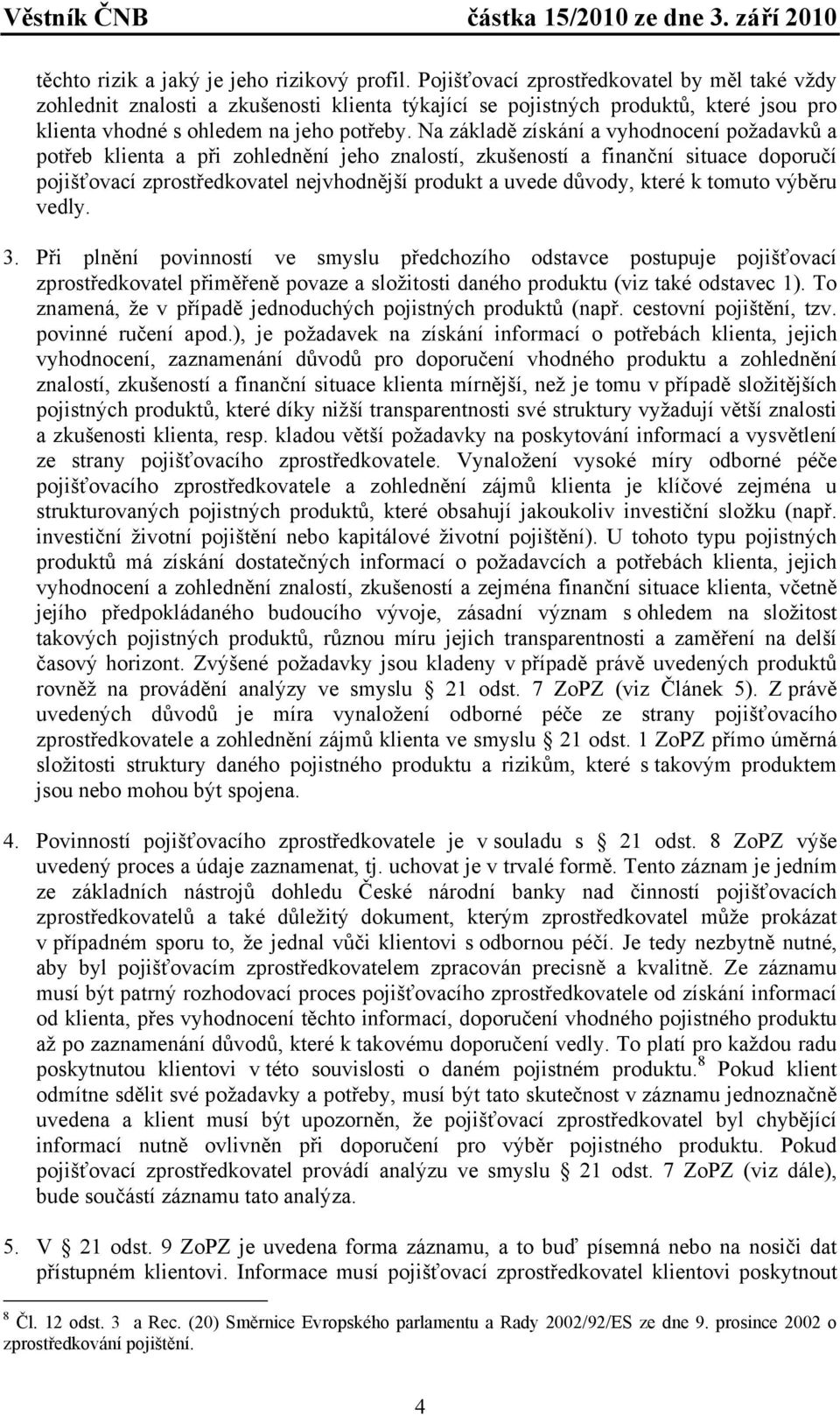 Na základě získání a vyhodnocení požadavků a potřeb klienta a při zohlednění jeho znalostí, zkušeností a finanční situace doporučí pojišťovací zprostředkovatel nejvhodnější produkt a uvede důvody,