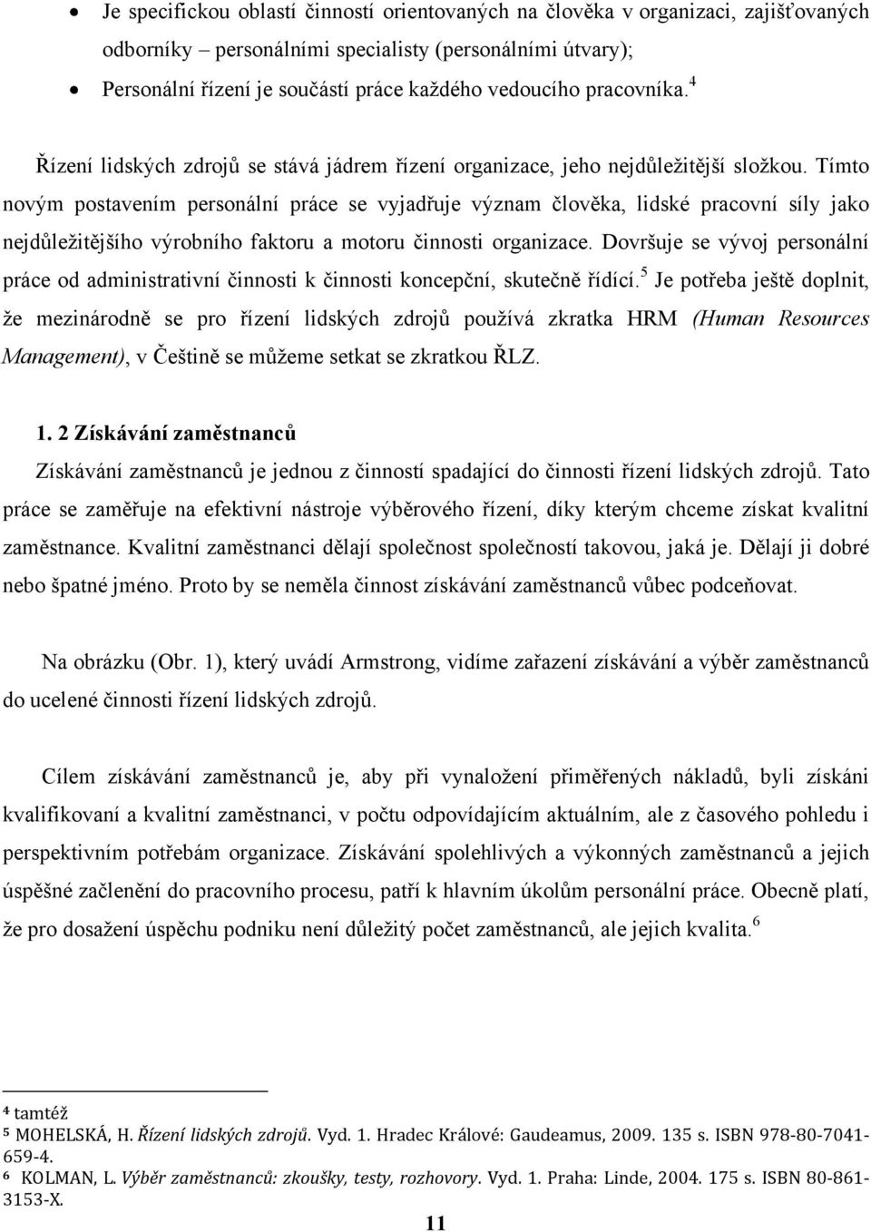 Tímto novým postavením personální práce se vyjadřuje význam člověka, lidské pracovní síly jako nejdůleţitějšího výrobního faktoru a motoru činnosti organizace.