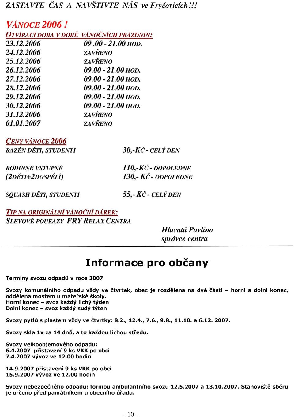 01.2007 ZAVŘENO CENY VÁNOCE 2006 BAZÉN DĚTI, STUDENTI RODINNÉ VSTUPNÉ (2DĚTI+2DOSPĚLÍ) SQUASH DĚTI, STUDENTI 30,-KČ - CELÝ DEN 110,-KČ - DOPOLEDNE 130,- KČ - ODPOLEDNE 55,- KČ - CELÝ DEN TIP NA