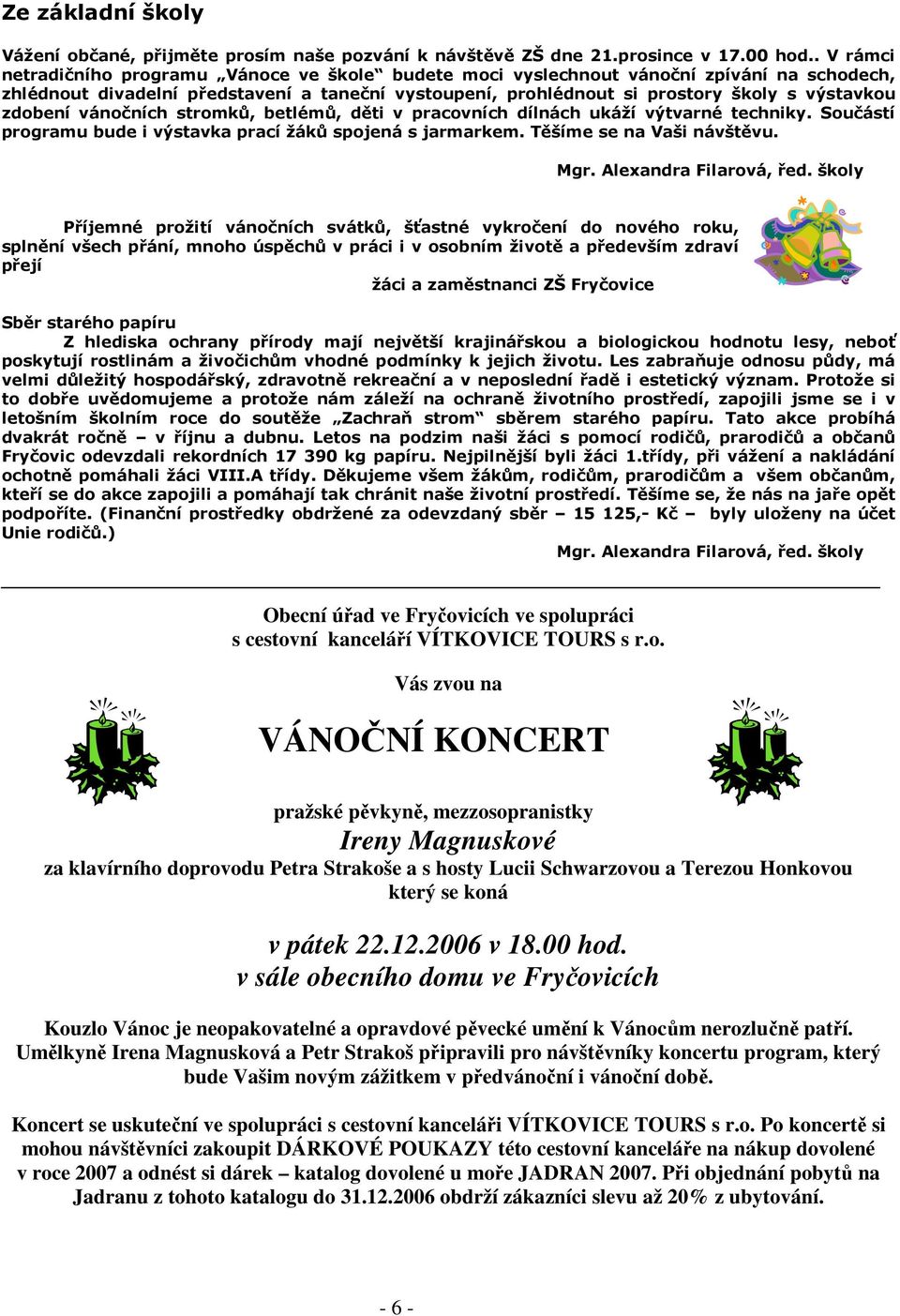 zdobení vánočních stromků, betlémů, děti v pracovních dílnách ukáží výtvarné techniky. Součástí programu bude i výstavka prací žáků spojená s jarmarkem. Těšíme se na Vaši návštěvu. Mgr.