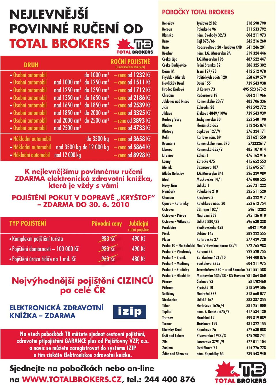 cm 3 do 2000 cm 3 cena od 3325 Kč Osobní automobil nad 2000 cm 3 do 2500 cm 3 cena od 3893 Kč Osobní automobil nad 2500 cm 3 cena od 4733 Kč Nákladní automobil do 3500 kg cena od 3658 Kč Nákladní