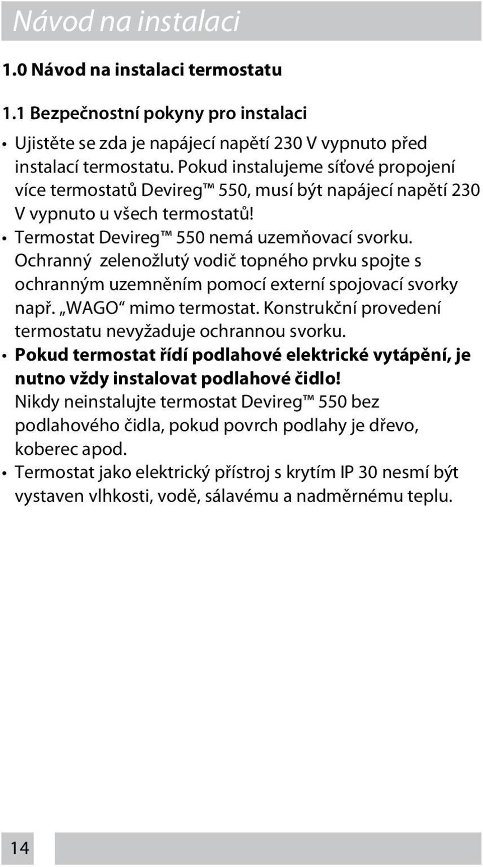 Ochranný zelenožlutý vodič topného prvku spojte s ochranným uzemněním pomocí externí spojovací svorky např. WAGO mimo termostat. Konstrukční provedení termostatu nevyžaduje ochrannou svorku.