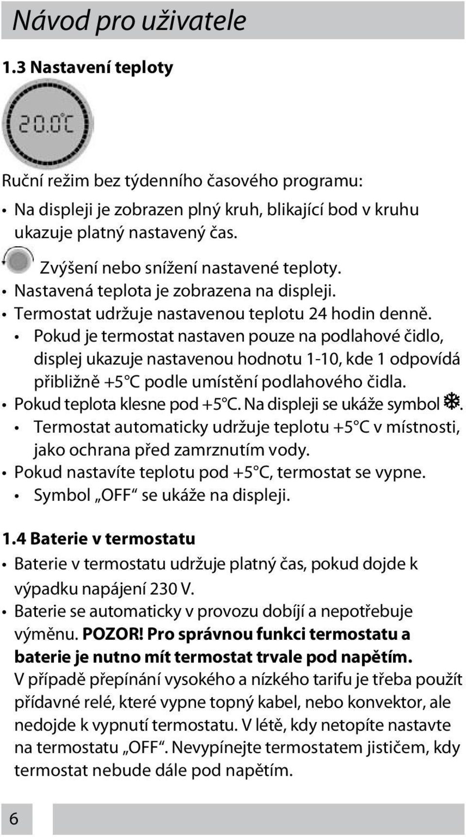 Pokud je termostat nastaven pouze na podlahové čidlo, displej ukazuje nastavenou hodnotu 1-10, kde 1 odpovídá přibližně +5 C podle umístění podlahového čidla. Pokud teplota klesne pod +5 C.