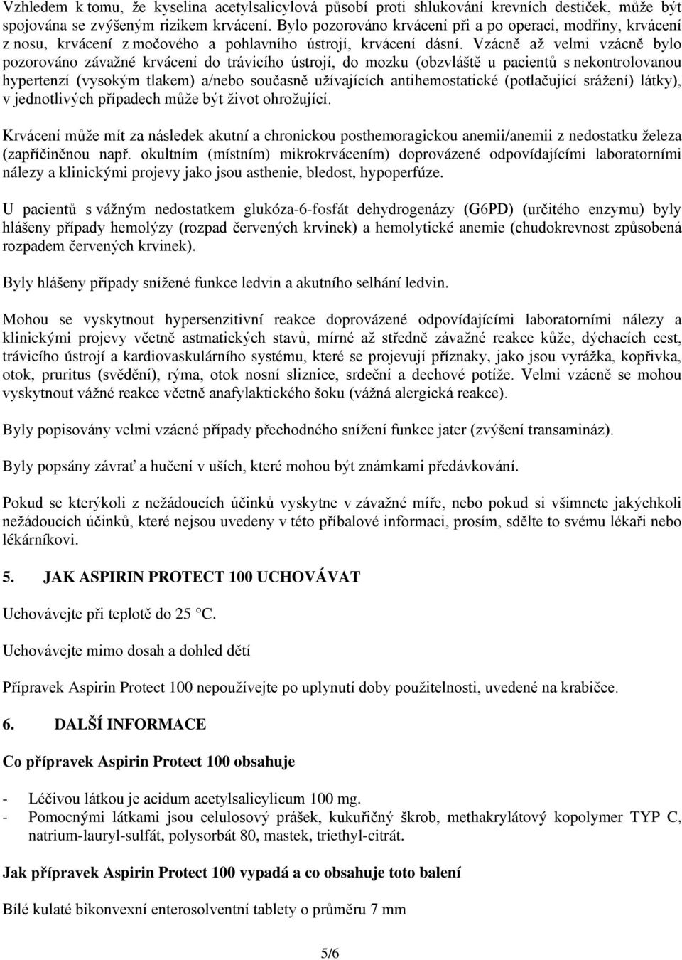 Vzácně až velmi vzácně bylo pozorováno závažné krvácení do trávicího ústrojí, do mozku (obzvláště u pacientů s nekontrolovanou hypertenzí (vysokým tlakem) a/nebo současně užívajících antihemostatické