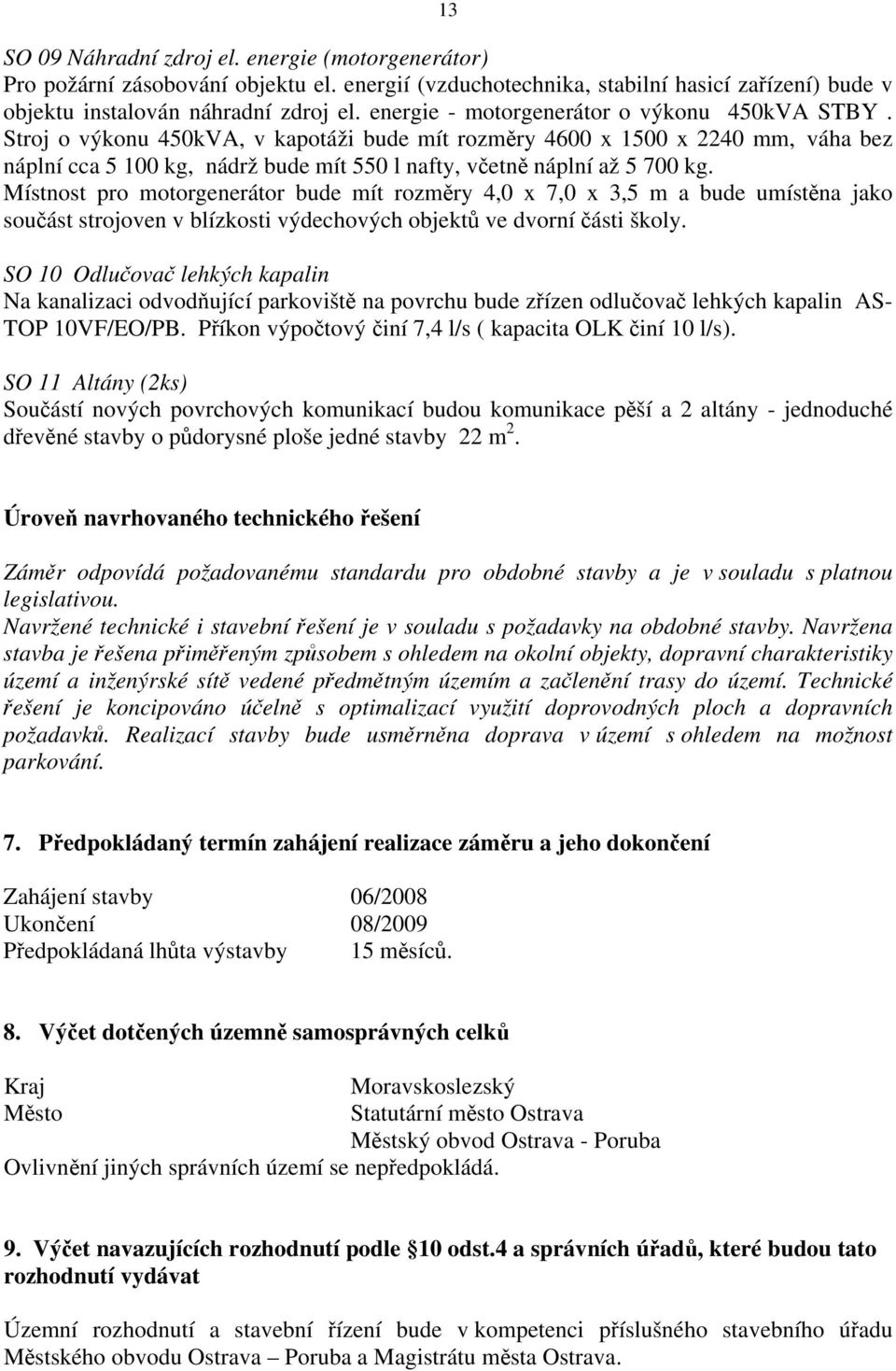 Stroj o výkonu 450kVA, v kapotáži bude mít rozměry 4600 x 1500 x 2240 mm, váha bez náplní cca 5 100 kg, nádrž bude mít 550 l nafty, včetně náplní až 5 700 kg.