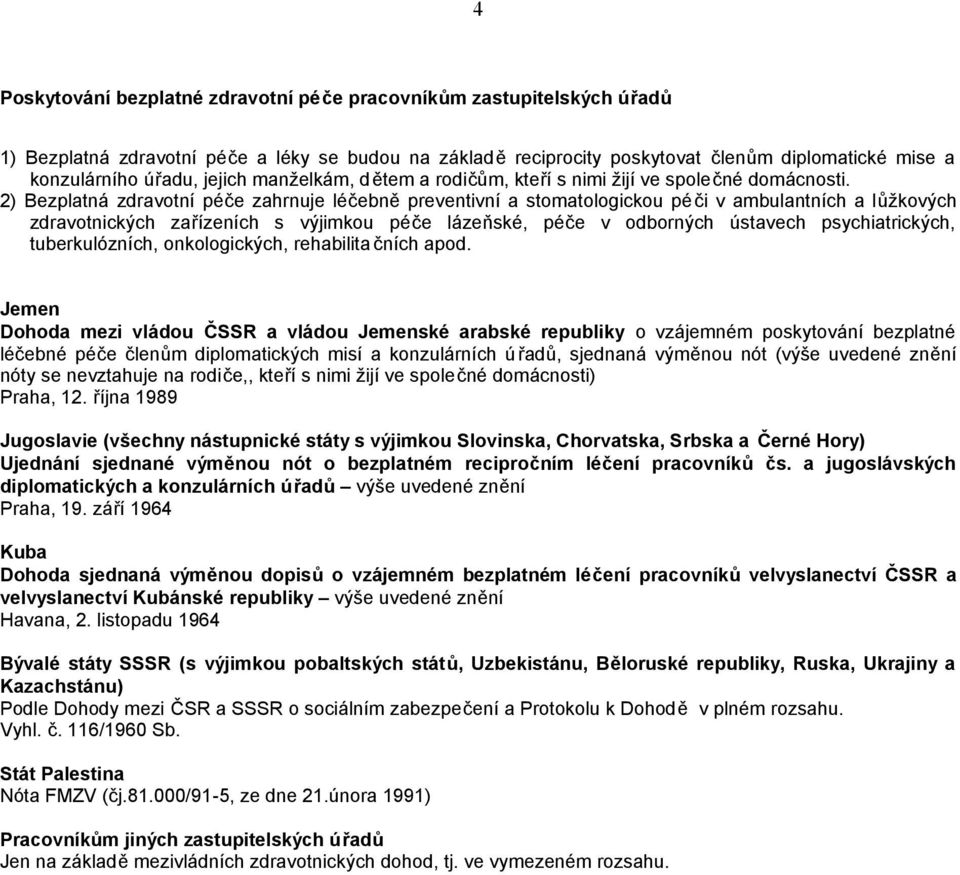 2) Bezplatná zdravotní péče zahrnuje léčebně preventivní a stomatologickou péči v ambulantních a lůžkových zdravotnických zařízeních s výjimkou péče lázeňské, péče v odborných ústavech